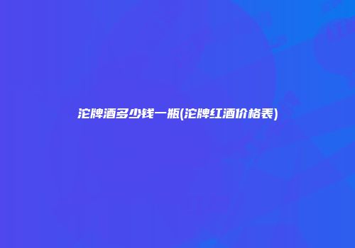 沱牌酒多少钱一瓶(沱牌红酒价格表)