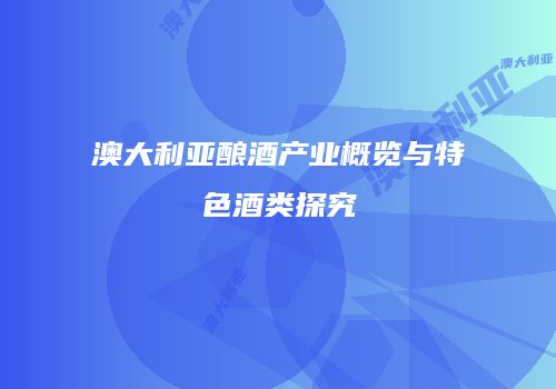 澳大利亚酿酒产业概览与特色酒类探究