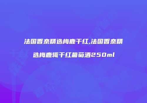 法国香奈精选梅鹿干红,法国香奈精选梅鹿辄干红葡萄酒250ml
