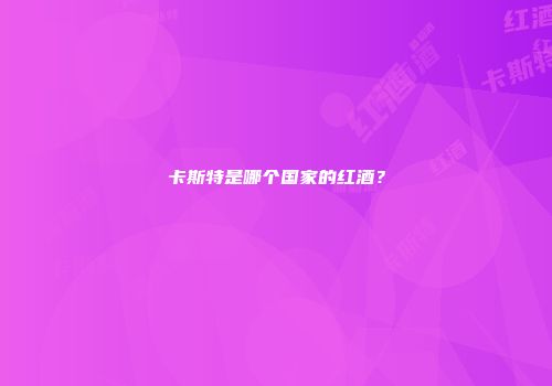 卡斯特是哪个国家的红酒？