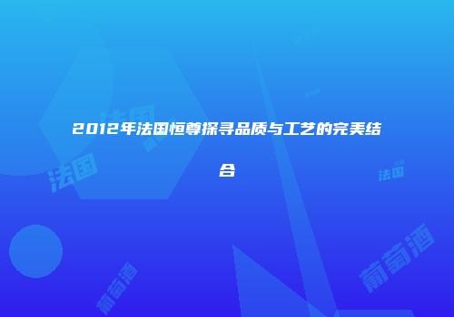 2012年法国恒尊探寻品质与工艺的完美结合