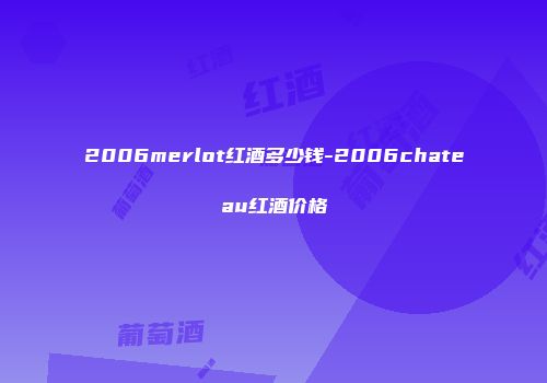 2006merlot红酒多少钱-2006chateau红酒价格