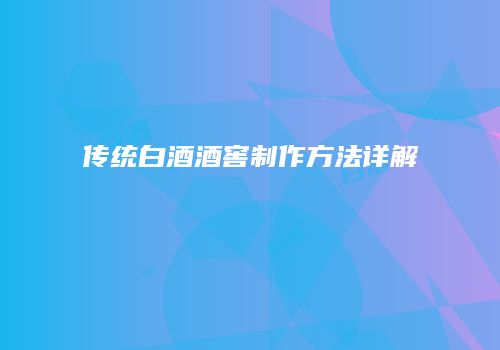 传统白酒酒窖制作方法详解