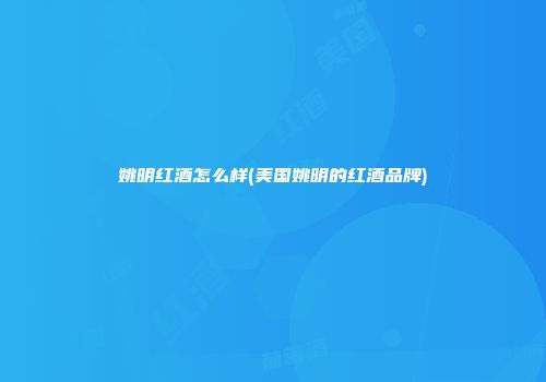 姚明红酒怎么样(美国姚明的红酒品牌)