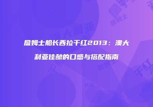 詹姆士船长西拉干红2013：澳大利亚佳酿的口感与搭配指南