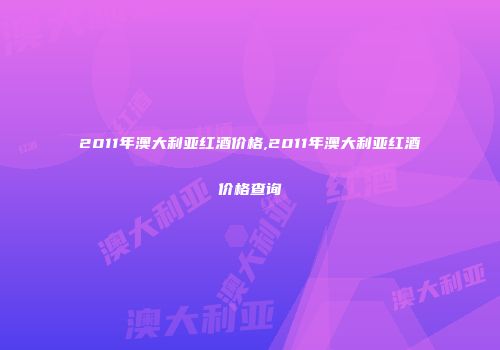 2011年澳大利亚红酒价格,2011年澳大利亚红酒价格查询