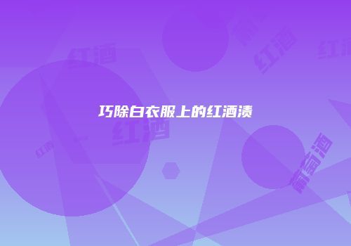 巧除白衣服上的红酒渍