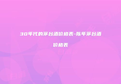 30年代的茅台酒价格表-陈年茅台酒价格表
