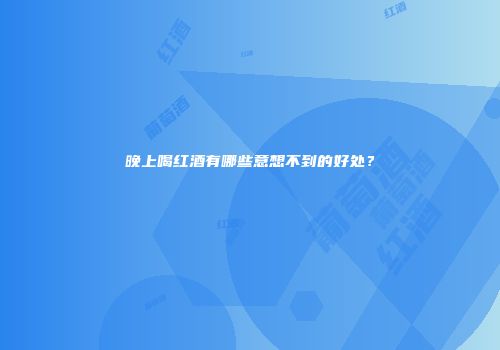 晚上喝红酒有哪些意想不到的好处？