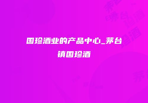 国珍酒业的产品中心_茅台镇国珍酒