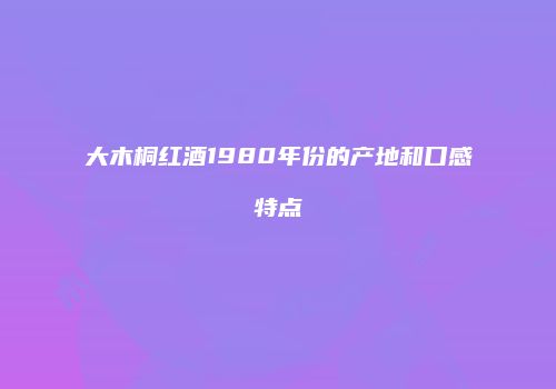 大木桐红酒1980年份的产地和口感特点