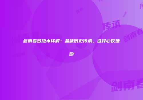 剑南春多版本详解：品味历史传承，选择心仪佳酿