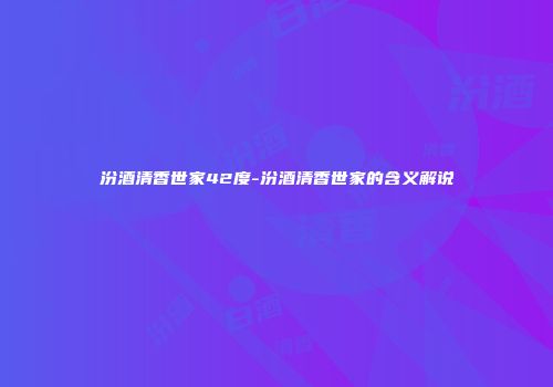 汾酒清香世家42度-汾酒清香世家的含义解说