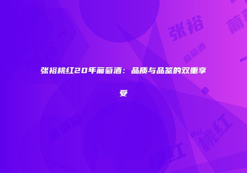 张裕桃红20年葡萄酒：品质与品鉴的双重享受