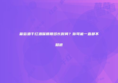 葡萄酒干红酒保质期多长时间？你可能一直都不知道