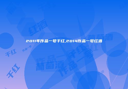 2011年作品一号干红,2014作品一号红酒