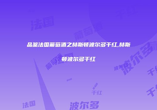 品鉴法国葡萄酒之赫斯顿波尔多干红,赫斯顿波尔多干红