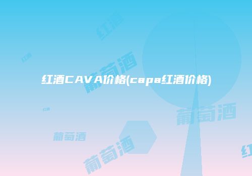 红酒CAVA价格(capa红酒价格)