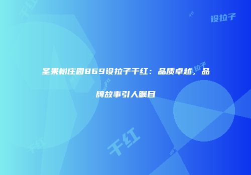 圣果树庄园869设拉子干红：品质卓越，品牌故事引人瞩目