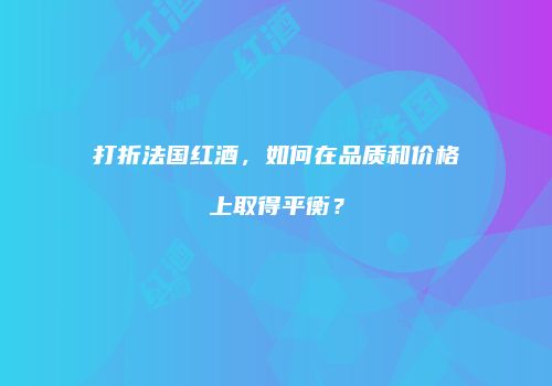 打折法国红酒，如何在品质和价格上取得平衡？