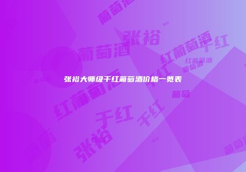 张裕大师级干红葡萄酒价格一览表