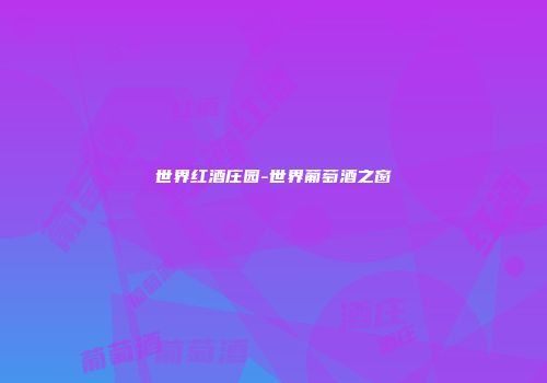 世界红酒庄园-世界葡萄酒之窗
