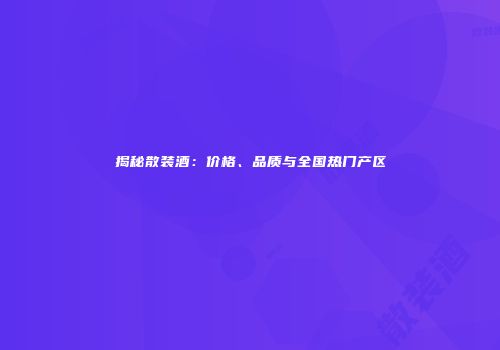 揭秘散装酒：价格、品质与全国热门产区