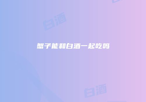 蟹子能和白酒一起吃吗