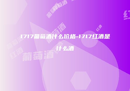 1717葡萄酒什么价格-1717红酒是什么酒