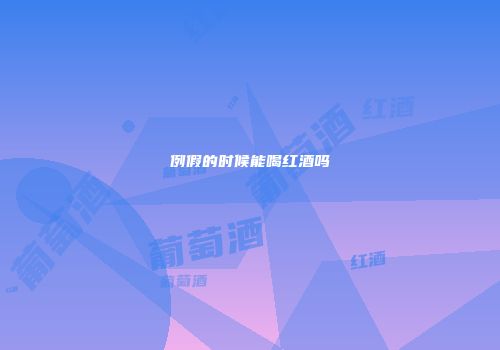例假的时候能喝红酒吗