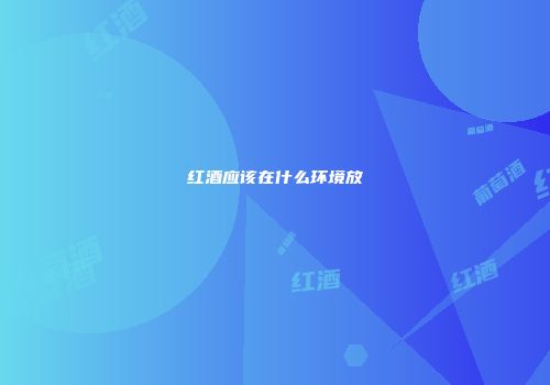 红酒应该在什么环境放