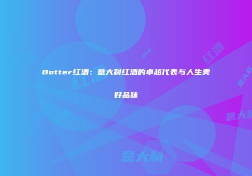 Botter红酒：意大利红酒的卓越代表与人生美好品味