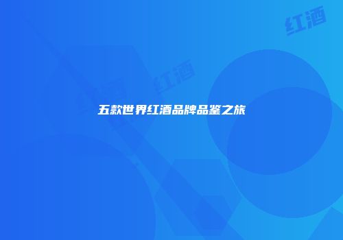 五款世界红酒品牌品鉴之旅