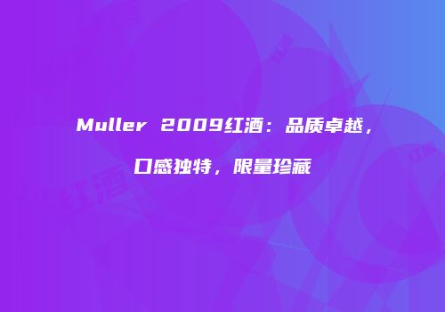 Muller 2009红酒：品质卓越，口感独特，限量珍藏