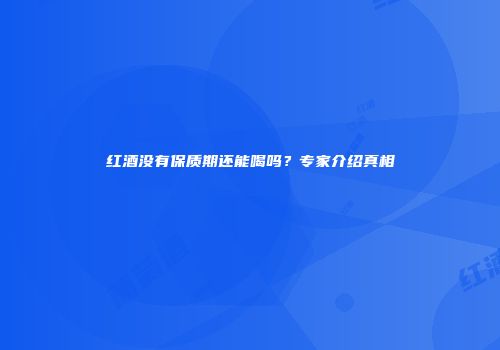 红酒没有保质期还能喝吗？专家介绍真相