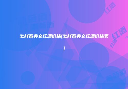 怎样看英文红酒价格(怎样看英文红酒价格表)
