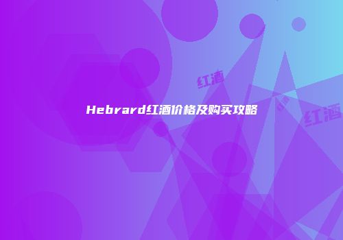Hebrard红酒价格及购买攻略