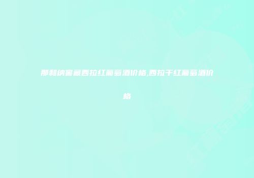 那和纳窖藏西拉红葡萄酒价格,西拉干红葡萄酒价格
