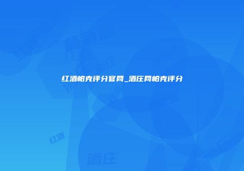 红酒帕克评分官网_酒庄网帕克评分