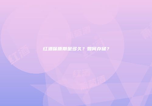 红酒保质期是多久？如何存储？