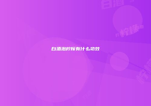 白酒泡柠檬有什么功效