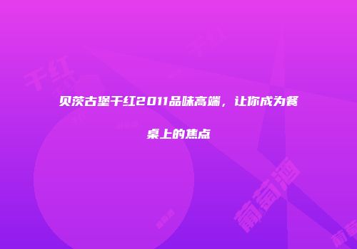 贝茨古堡干红2011品味高端，让你成为餐桌上的焦点