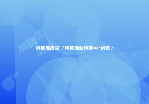 河套酒香型「河套酒业河套42清香」