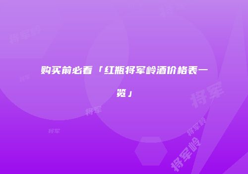购买前必看「红瓶将军岭酒价格表一览」