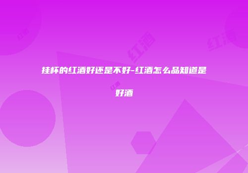 挂杯的红酒好还是不好-红酒怎么品知道是好酒