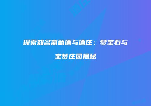 探索知名葡萄酒与酒庄：梦宝石与宝梦庄园揭秘