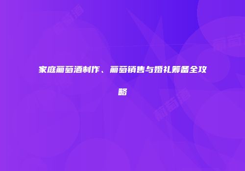 家庭葡萄酒制作、葡萄销售与婚礼筹备全攻略