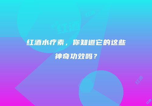 红酒水疗素，你知道它的这些神奇功效吗？