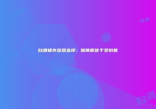 白酒储存容器选择：玻璃瓶优于塑料瓶