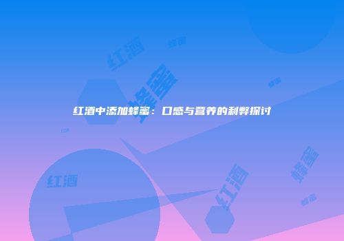 红酒中添加蜂蜜：口感与营养的利弊探讨